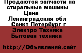 Продаются запчасти на стиральные машины › Цена ­ 300 - Ленинградская обл., Санкт-Петербург г. Электро-Техника » Бытовая техника   